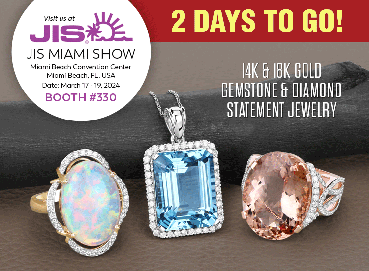 2 Days To Go! Exclusive Show Only 14K & 18K Gold Gemstone & Diamond Statement Jewelry. Visit us at the JIS Miami Show, March 17 - 19, 2024 @ Miami Beach Convention Center, Miami Beach, FL | Booth# 330