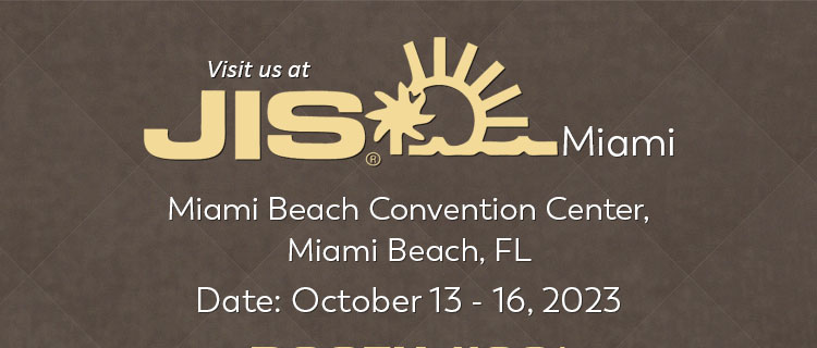 Visit Us At JIS Miami Show, October 13 - 16, 2023 | Booth# 931