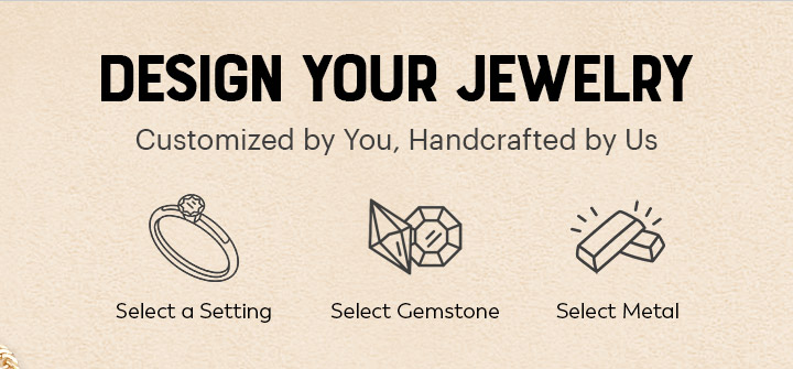 DESIGN YOUR JEWELRY : Customized by You, Handcrafted by Us