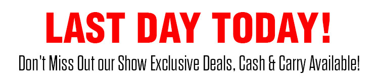 Last Day Today! Don't miss Out our Show Exclusive Deals, Cash & Carry Available!