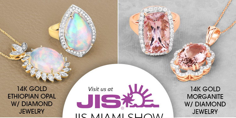 We are @ JIS Exclusive Show Only Booth-Wide Sale 20% Off! 14K Gold Genuine Gemstone W/ Diamond Jewelry. Visit us at the JIS Miami Show, March 9-11, 2025 @ Miami Beach Convention Center, Miami Beach, FL | Booth# 439 (for exclusive show only closeouts)