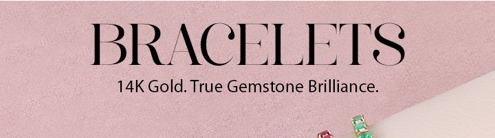 Bracelets: 14K Gold. True Gemstone Brilliance. Shop Now.